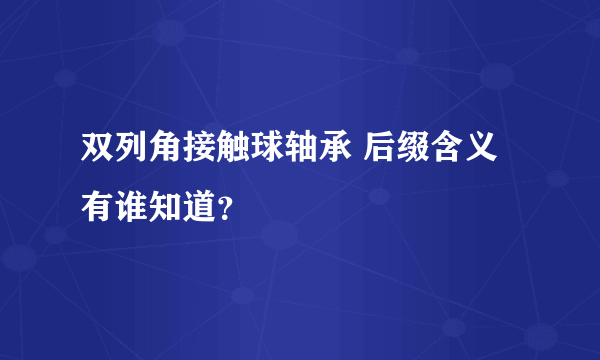 双列角接触球轴承 后缀含义有谁知道？