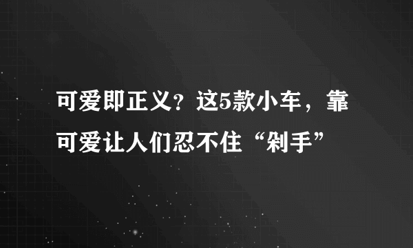 可爱即正义？这5款小车，靠可爱让人们忍不住“剁手”