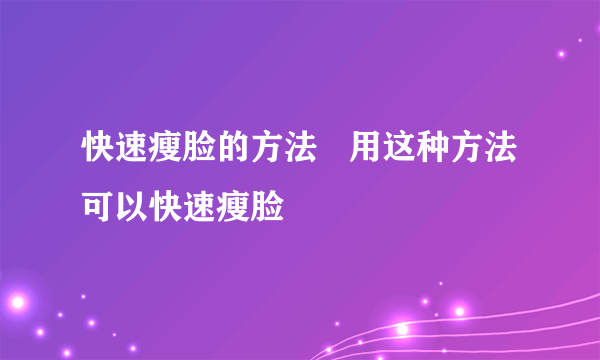 快速瘦脸的方法   用这种方法可以快速瘦脸