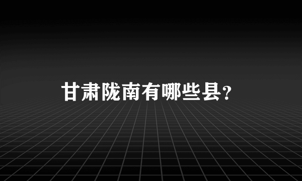 甘肃陇南有哪些县？