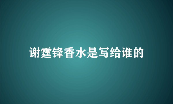 谢霆锋香水是写给谁的