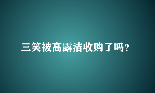 三笑被高露洁收购了吗？