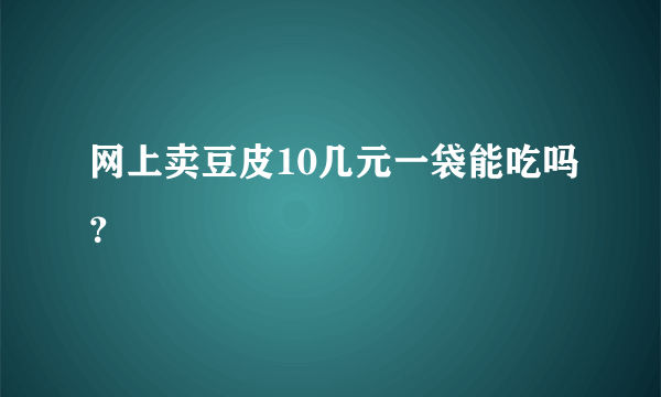 网上卖豆皮10几元一袋能吃吗？