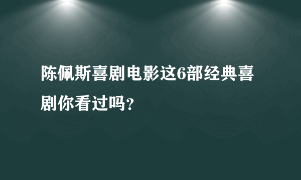 陈佩斯喜剧电影这6部经典喜剧你看过吗？