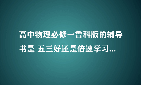 高中物理必修一鲁科版的辅导书是 五三好还是倍速学习法好？五三里面有没有关于分析力的讲解啊就是什么正