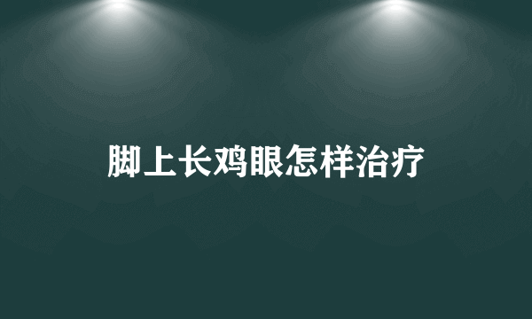 脚上长鸡眼怎样治疗