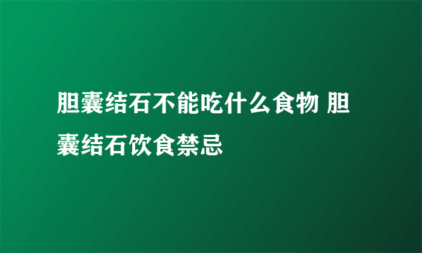 胆囊结石不能吃什么食物 胆囊结石饮食禁忌