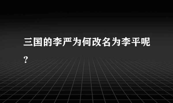 三国的李严为何改名为李平呢？