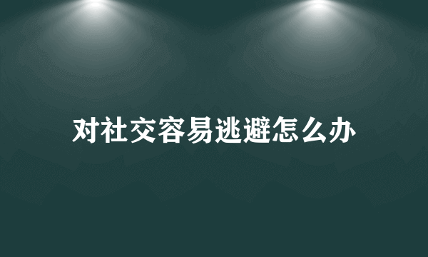 对社交容易逃避怎么办