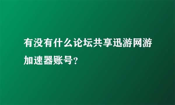 有没有什么论坛共享迅游网游加速器账号？