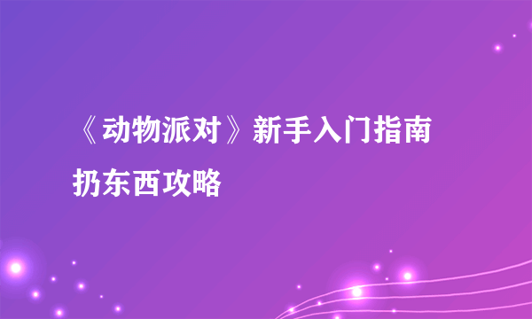 《动物派对》新手入门指南 扔东西攻略