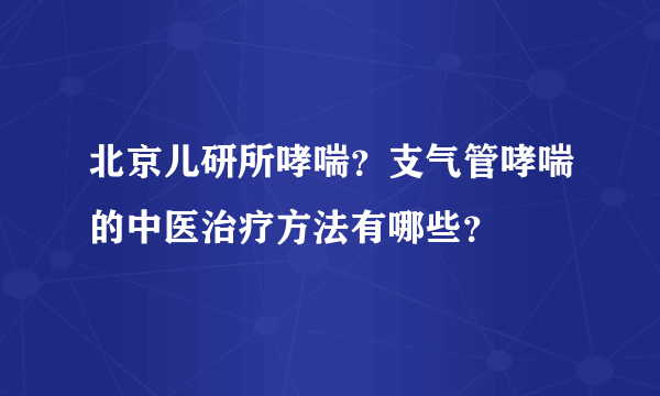 北京儿研所哮喘？支气管哮喘的中医治疗方法有哪些？