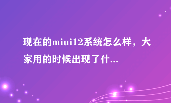 现在的miui12系统怎么样，大家用的时候出现了什么bug吗？