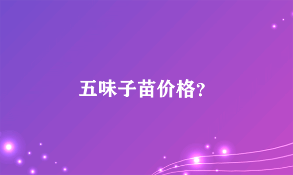 五味子苗价格？