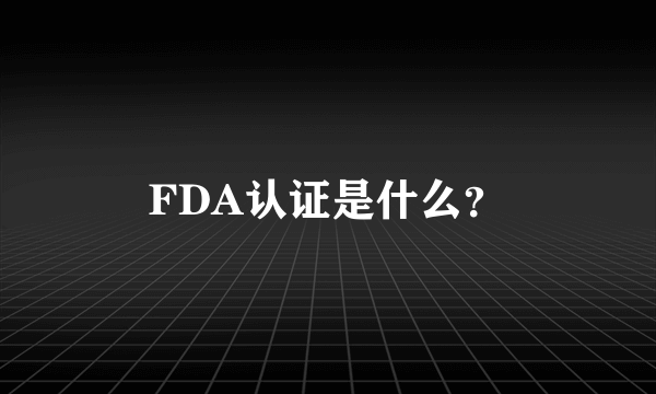 FDA认证是什么？