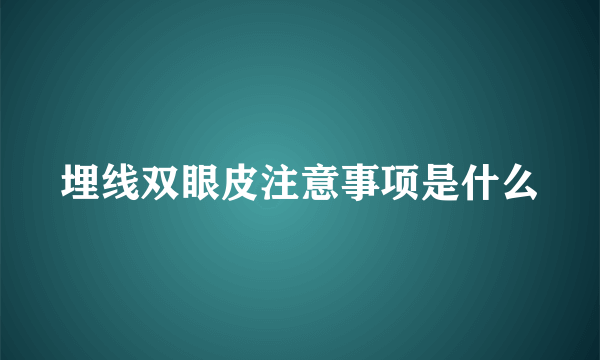 埋线双眼皮注意事项是什么