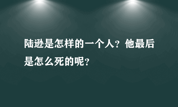 陆逊是怎样的一个人？他最后是怎么死的呢？