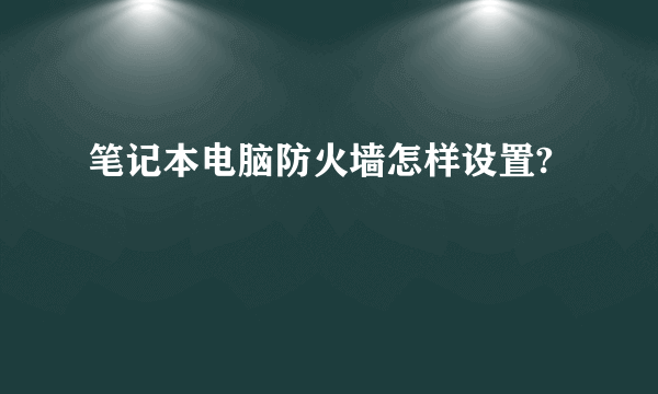 笔记本电脑防火墙怎样设置?