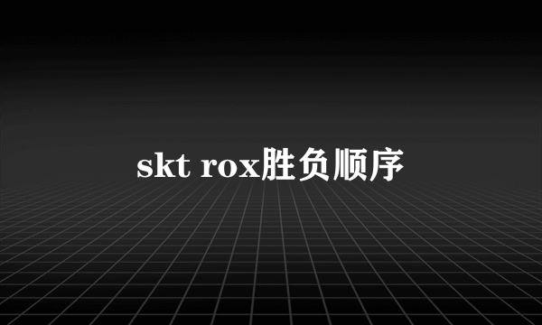 skt rox胜负顺序