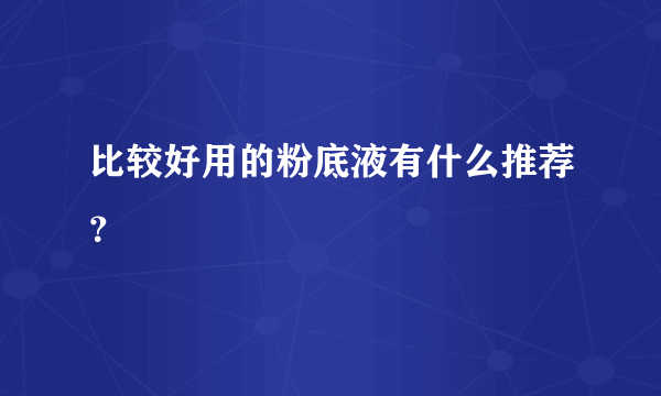 比较好用的粉底液有什么推荐？