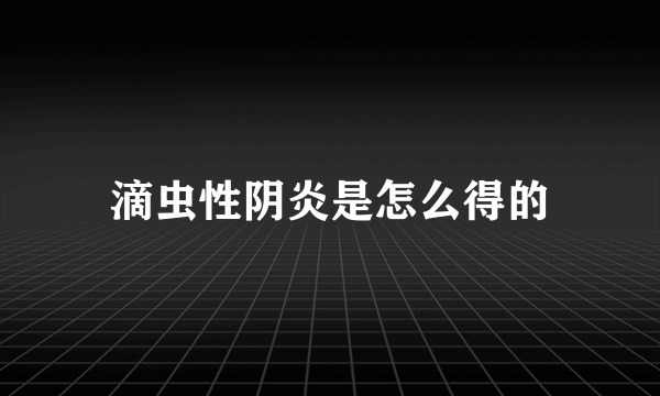 滴虫性阴炎是怎么得的