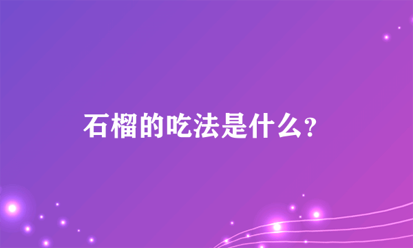 石榴的吃法是什么？