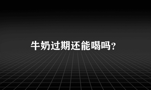 牛奶过期还能喝吗？