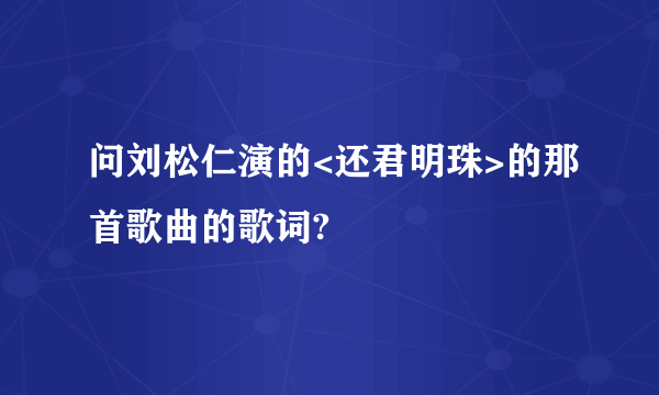 问刘松仁演的<还君明珠>的那首歌曲的歌词?