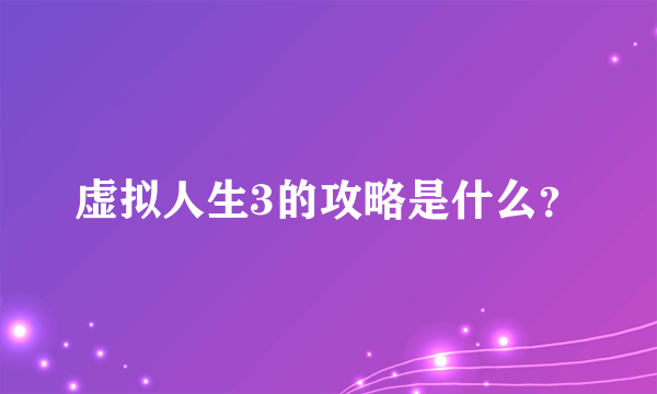 虚拟人生3的攻略是什么？