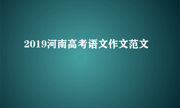 2019河南高考语文作文范文