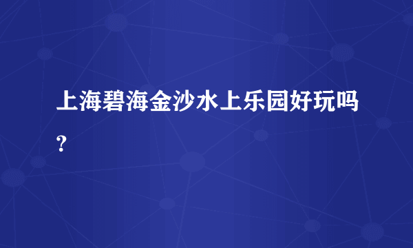 上海碧海金沙水上乐园好玩吗？