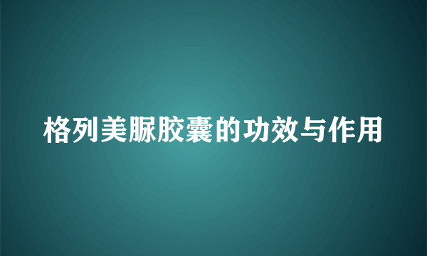 格列美脲胶囊的功效与作用