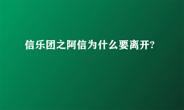 信乐团之阿信为什么要离开?