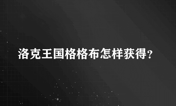 洛克王国格格布怎样获得？