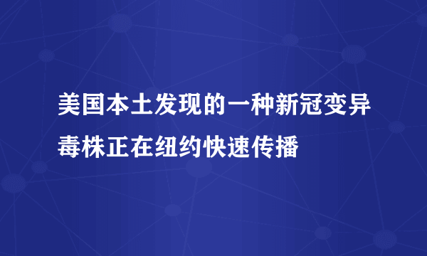 美国本土发现的一种新冠变异毒株正在纽约快速传播