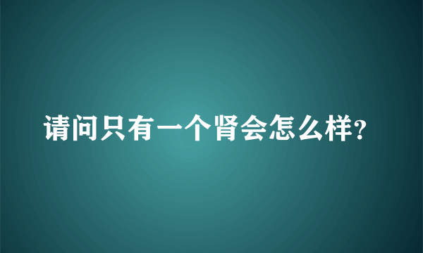 请问只有一个肾会怎么样？