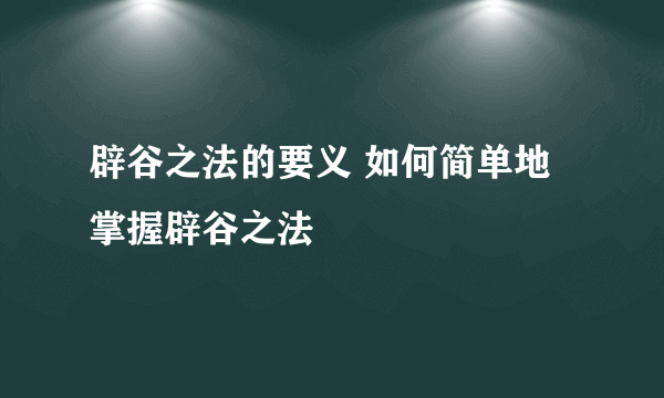 辟谷之法的要义 如何简单地掌握辟谷之法