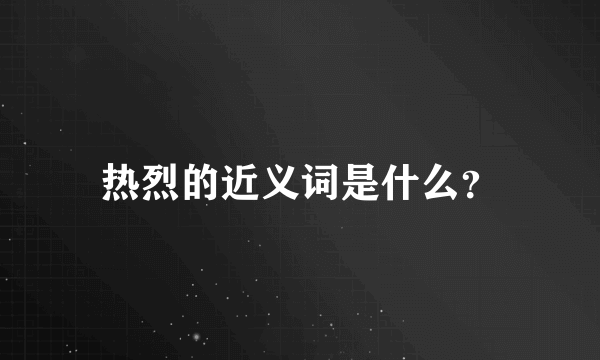 热烈的近义词是什么？