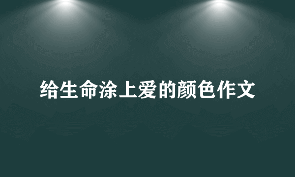 给生命涂上爱的颜色作文