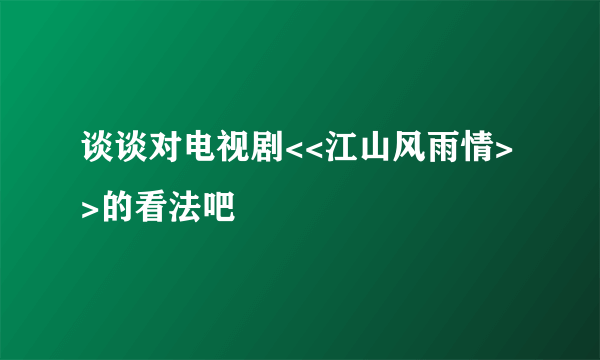 谈谈对电视剧<<江山风雨情>>的看法吧