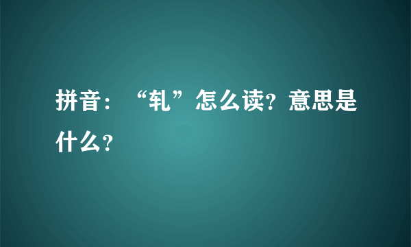 拼音：“轧”怎么读？意思是什么？