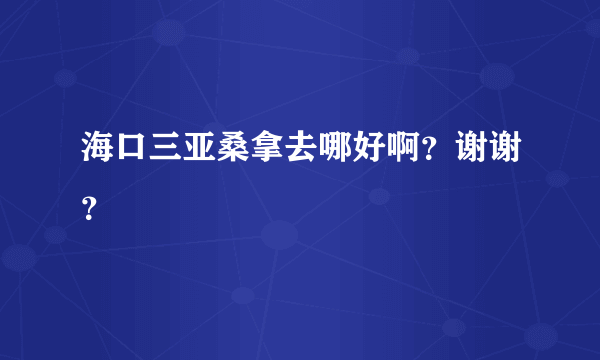 海口三亚桑拿去哪好啊？谢谢？