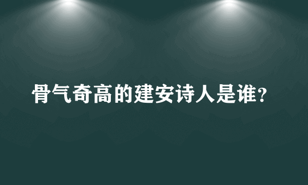 骨气奇高的建安诗人是谁？