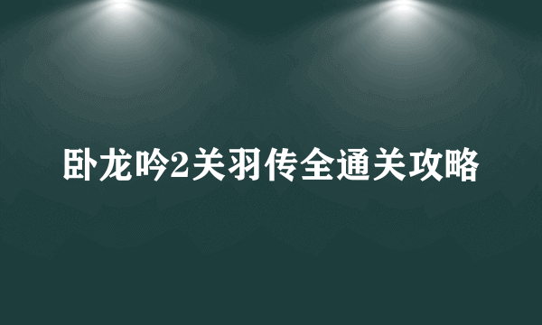 卧龙吟2关羽传全通关攻略