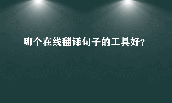 哪个在线翻译句子的工具好？