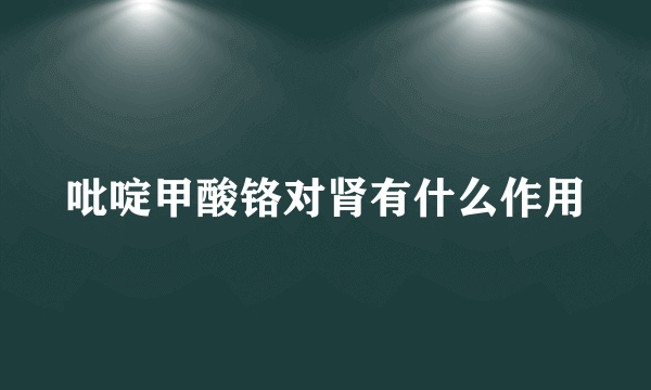 吡啶甲酸铬对肾有什么作用