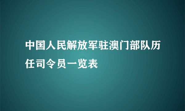 中国人民解放军驻澳门部队历任司令员一览表