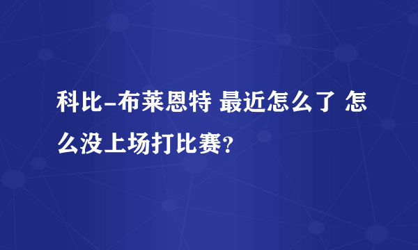 科比-布莱恩特 最近怎么了 怎么没上场打比赛？