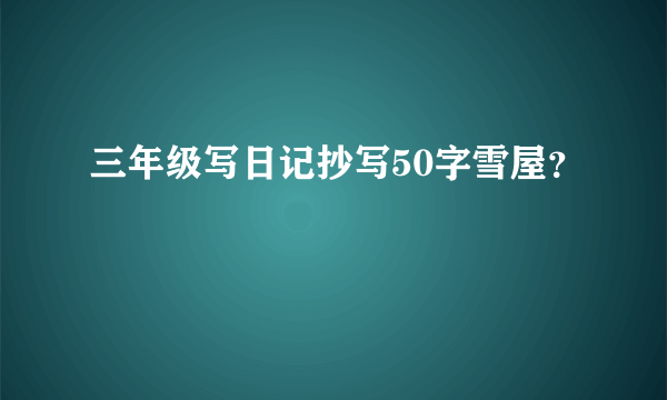 三年级写日记抄写50字雪屋？