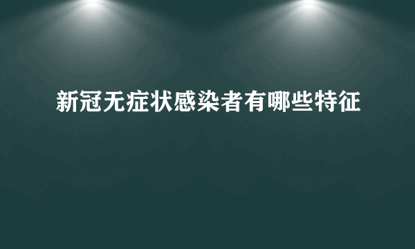 新冠无症状感染者有哪些特征